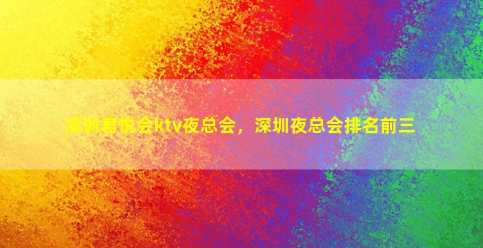 深圳君悦会ktv夜总会，深圳夜总会排名前三